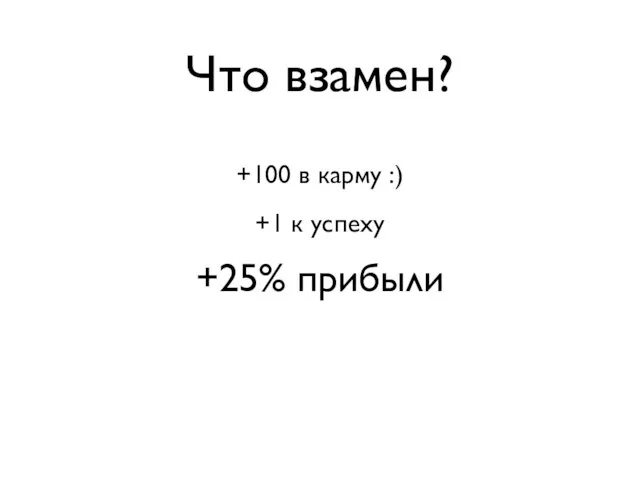 Что взамен? +25% прибыли +1 к успеху +100 в карму :)