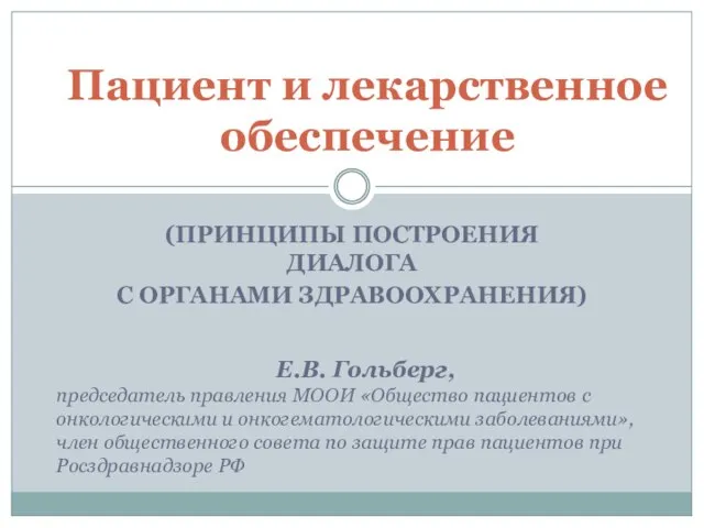 (ПРИНЦИПЫ ПОСТРОЕНИЯ ДИАЛОГА С ОРГАНАМИ ЗДРАВООХРАНЕНИЯ) Пациент и лекарственное обеспечение Е.В. Гольберг,