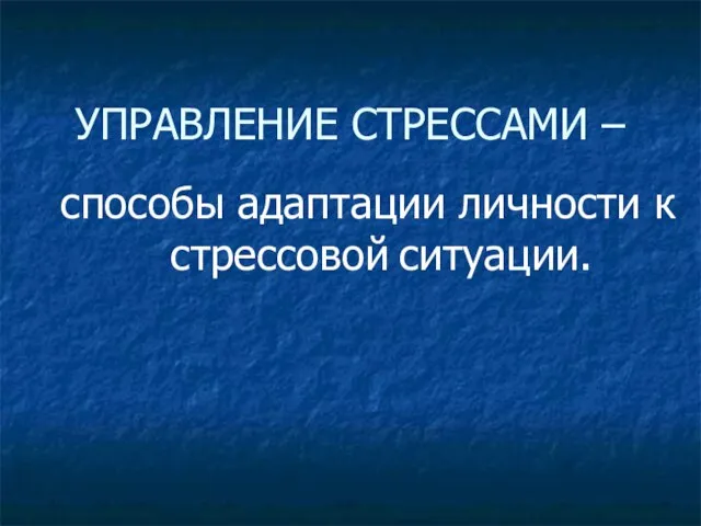 УПРАВЛЕНИЕ СТРЕССАМИ – способы адаптации личности к стрессовой ситуации.