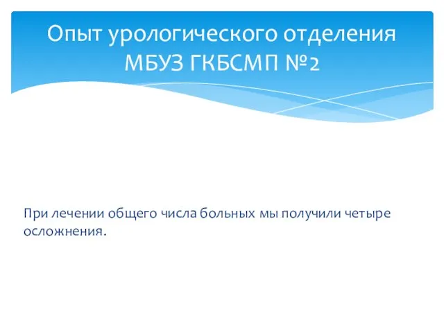 Опыт урологического отделения МБУЗ ГКБСМП №2 При лечении общего числа больных мы получили четыре осложнения.