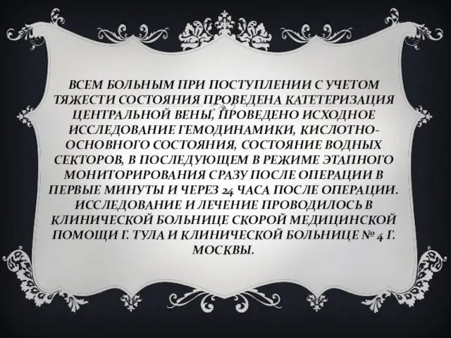 ВСЕМ БОЛЬНЫМ ПРИ ПОСТУПЛЕНИИ С УЧЕТОМ ТЯЖЕСТИ СОСТОЯНИЯ ПРОВЕДЕНА КАТЕТЕРИЗАЦИЯ ЦЕНТРАЛЬНОЙ ВЕНЫ,