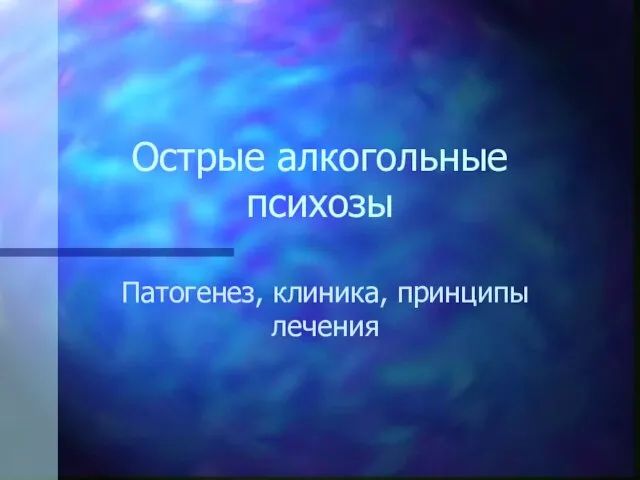 Острые алкогольные психозы Патогенез, клиника, принципы лечения