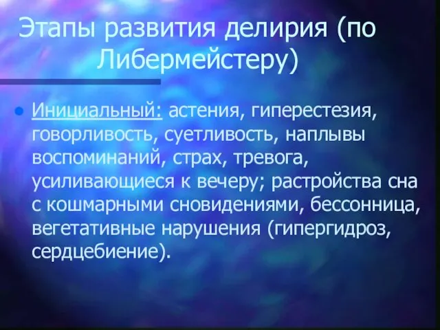 Этапы развития делирия (по Либермейстеру) Инициальный: астения, гиперестезия, говорливость, суетливость, наплывы воспоминаний,