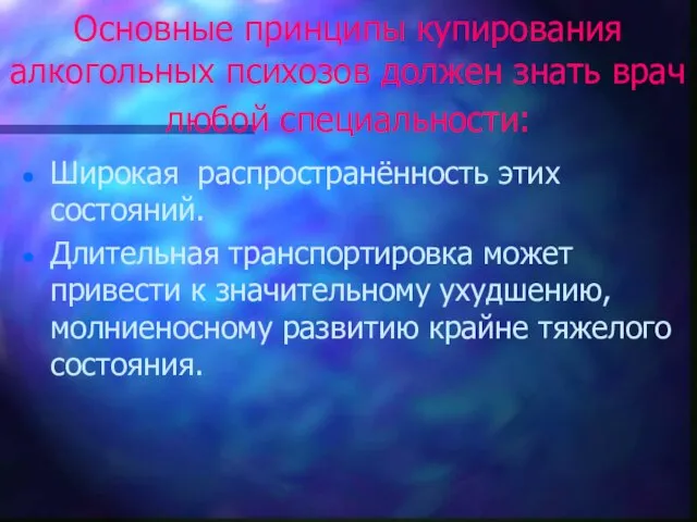 Основные принципы купирования алкогольных психозов должен знать врач любой специальности: Широкая распространённость