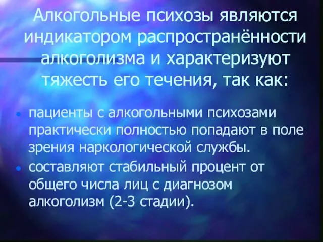 Алкогольные психозы являются индикатором распространённости алкоголизма и характеризуют тяжесть его течения, так