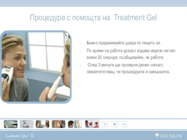 Процедура с помощта на Treatment Gel Бавно придвижвайте уреда по лицето си.