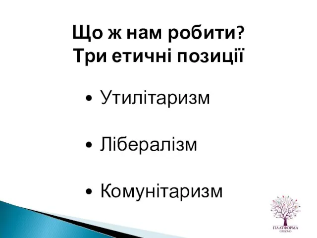 Утилітаризм Лібералізм Комунітаризм Що ж нам робити? Три етичні позиції