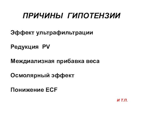 Эффект ультрафильтрации Редукция PV Междиализная прибавка веса Осмолярный эффект Понижение ECF ПРИЧИНЫ ГИПОТЕНЗИИ И Т.П.