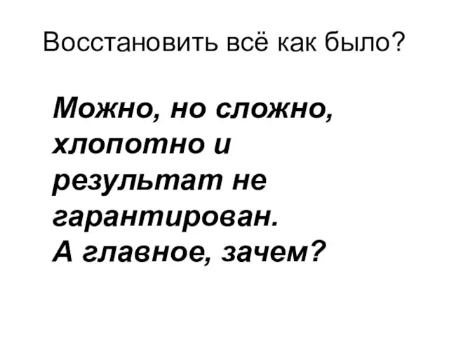 Восстановить всё как было? Можно, но сложно, хлопотно и результат не гарантирован. А главное, зачем?