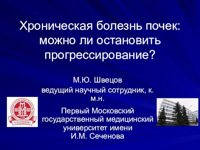 Хроническая болезнь почек: можно ли остановить прогрессирование? М.Ю. Швецов ведущий научный сотрудник,