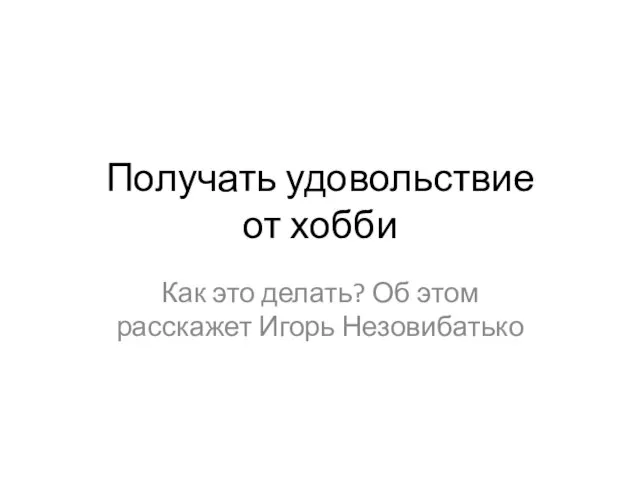 Получать удовольствие от хобби Как это делать? Об этом расскажет Игорь Незовибатько