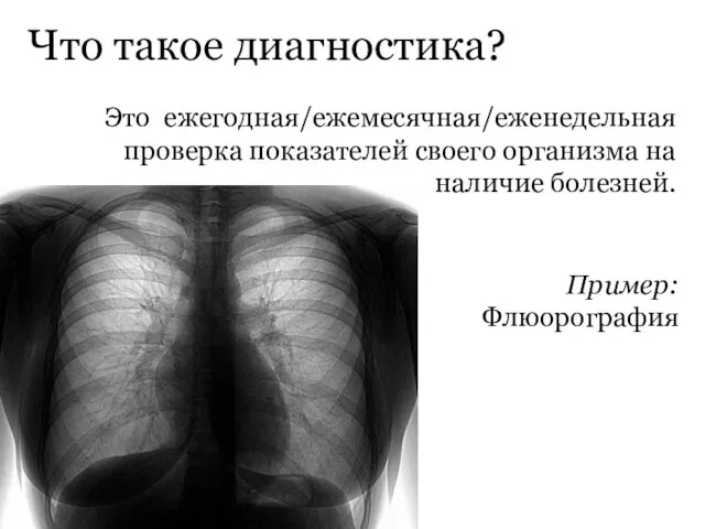 Что такое диагностика? Это ежегодная/ежемесячная/еженедельная проверка показателей своего организма на наличие болезней. Пример: Флюорография