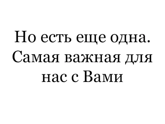 Но есть еще одна. Самая важная для нас с Вами