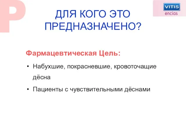 Фармацевтическая Цель: Набухшие, покрасневшие, кровоточащие дёсна Пациенты с чувствительными дёснами ДЛЯ КОГО ЭТО ПРЕДНАЗНАЧЕНО?