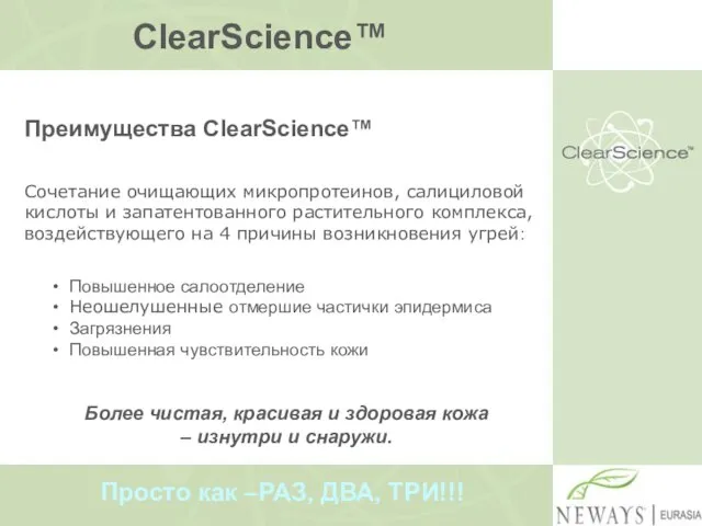 ClearScience™ Преимущества ClearScience™ Сочетание очищающих микропротеинов, салициловой кислоты и запатентованного растительного комплекса,