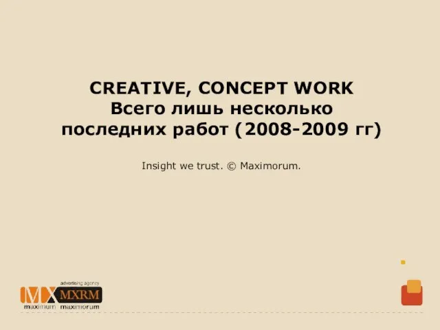 CREATIVE, CONCEPT WORK Всего лишь несколько последних работ (2008-2009 гг) Insight we trust. © Maximorum.