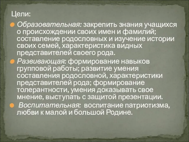 Образовательная: закрепить знания учащихся о происхождении своих имен и фамилий; составление родословных