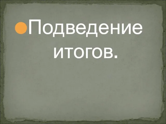 Подведение итогов.