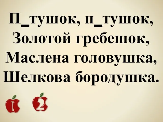 П_тушок, п_тушок, Золотой гребешок, Маслена головушка, Шелкова бородушка.