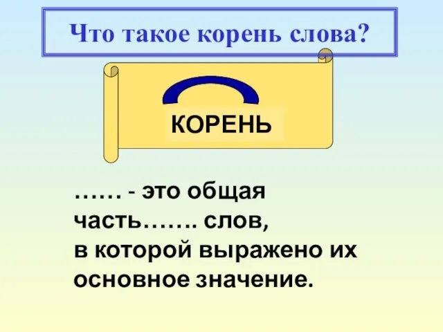 КОРЕНЬ …… - это общая часть……. слов, в которой выражено их основное