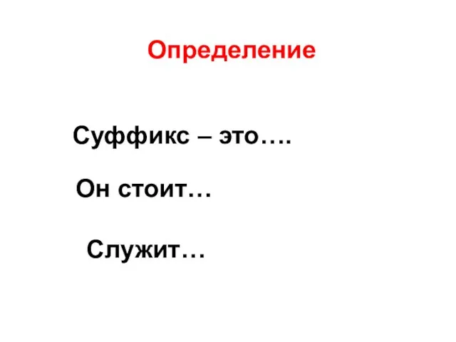 Определение Суффикс – это…. Он стоит… Служит…