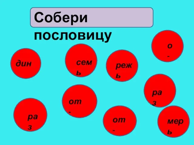 дин раз семь о- от- раз от- режь мерь Собери пословицу