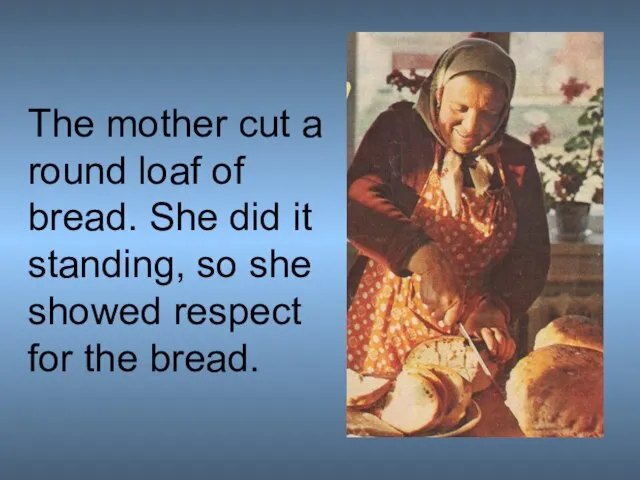 The mother cut a round loaf of bread. She did it standing,