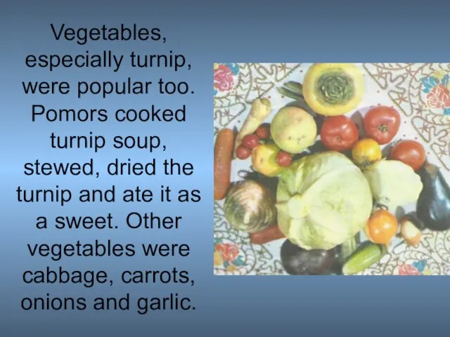 Vegetables, especially turnip, were popular too. Pomors cooked turnip soup, stewed, dried