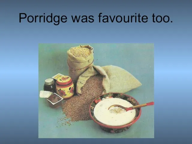 Porridge was favourite too.