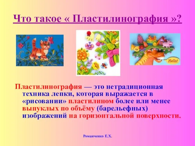 Романченко Е.Х. Что такое « Пластилинография »? Пластилинография — это нетрадиционная техника