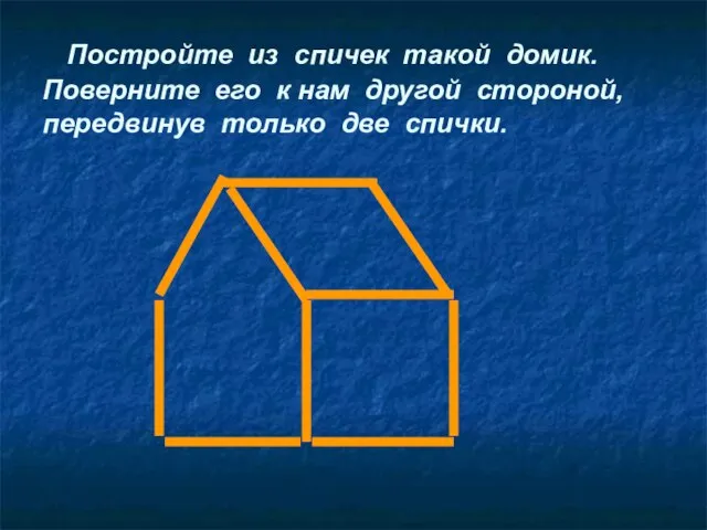 Постройте из спичек такой домик. Поверните его к нам другой стороной, передвинув только две спички.