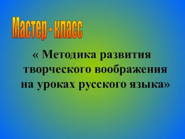 « Методика развития творческого воображения на уроках русского языка» Мастер - класс