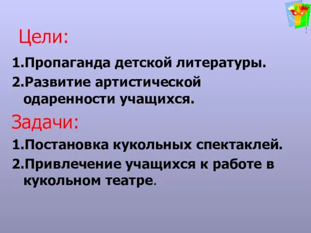 Цели: 1.Пропаганда детской литературы. 2.Развитие артистической одаренности учащихся. Задачи: 1.Постановка кукольных спектаклей.