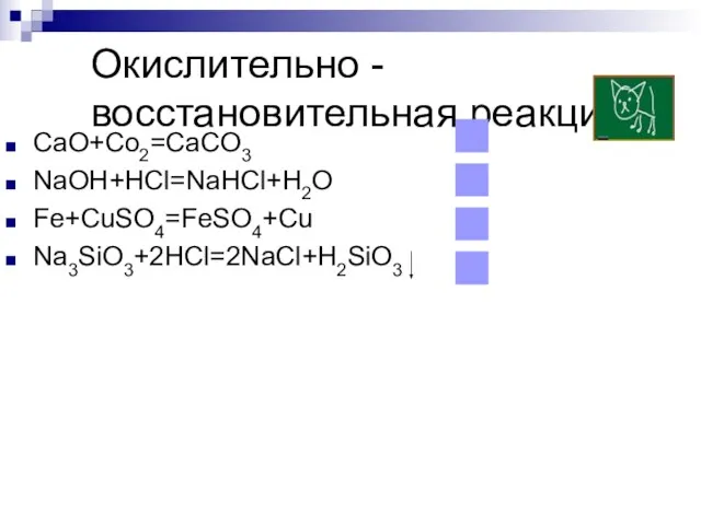 Окислительно - восстановительная реакция CaO+Co2=CaCO3 NaOH+HCl=NaHCl+H2O Fe+CuSO4=FeSO4+Cu Na3SiO3+2HCl=2NaCl+H2SiO3