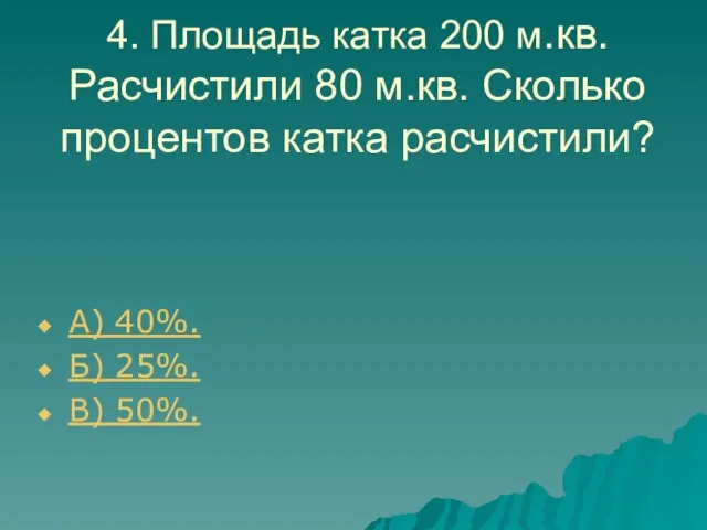 4. Площадь катка 200 м.кв. Расчистили 80 м.кв. Сколько процентов катка расчистили?