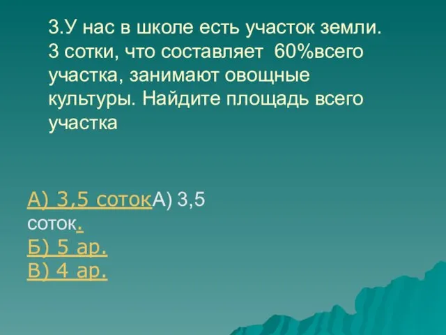 3.У нас в школе есть участок земли. 3 сотки, что составляет 60%всего