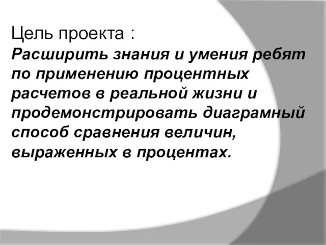 Цель проекта : Расширить знания и умения ребят по применению процентных расчетов