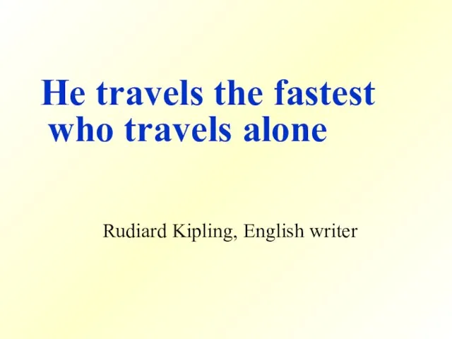 He travels the fastest who travels alone Rudiard Kipling, English writer