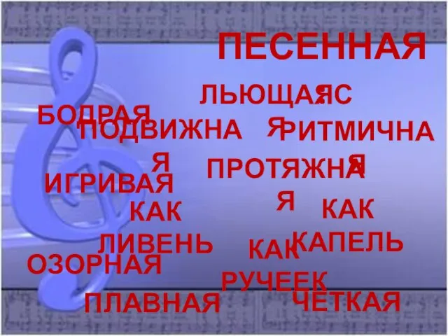 ПЕСЕННАЯ: ЛЬЮЩАЯСЯ БОДРАЯ ИГРИВАЯ ПРОТЯЖНАЯ ПОДВИЖНАЯ РИТМИЧНАЯ ОЗОРНАЯ КАК ЛИВЕНЬ КАК КАПЕЛЬ КАК РУЧЕЕК ЧЕТКАЯ ПЛАВНАЯ