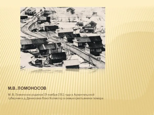 М.в. ломоносов М. В. Ломоносов родился 19 ноября 1911 года в Архангельской