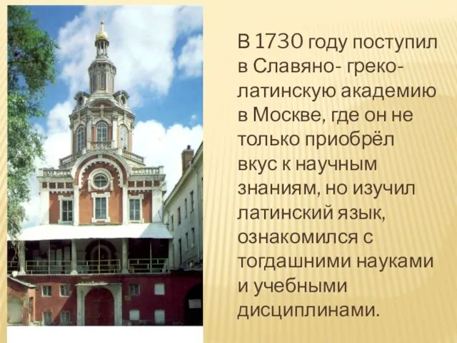 В 1730 году поступил в Славяно- греко- латинскую академию в Москве, где