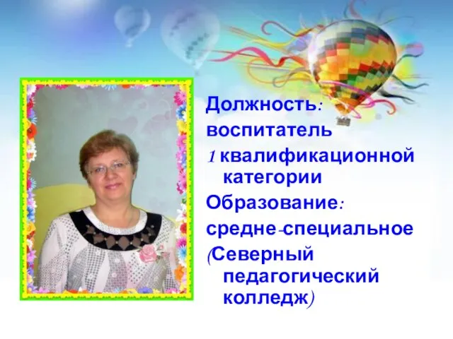 Должность: воспитатель 1 квалификационной категории Образование: средне-специальное (Северный педагогический колледж)