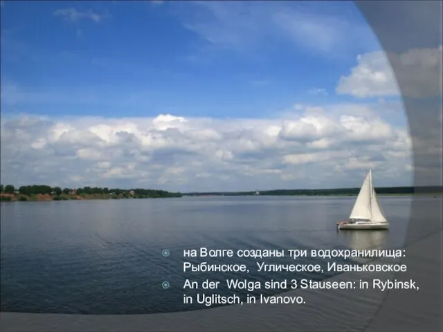 на Волге созданы три водохранилища: Рыбинское, Углическое, Иваньковское An der Wolga sind