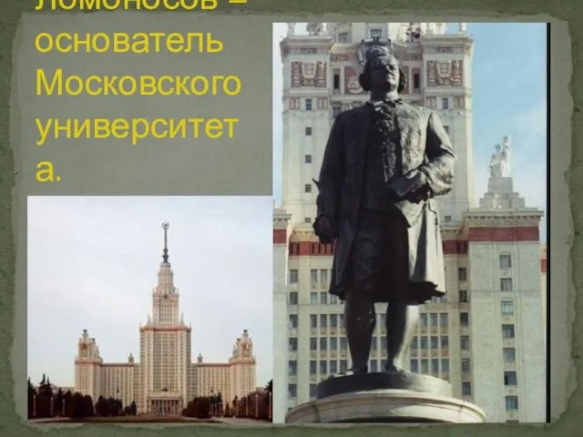 Ломоносов – основатель Московского университета.