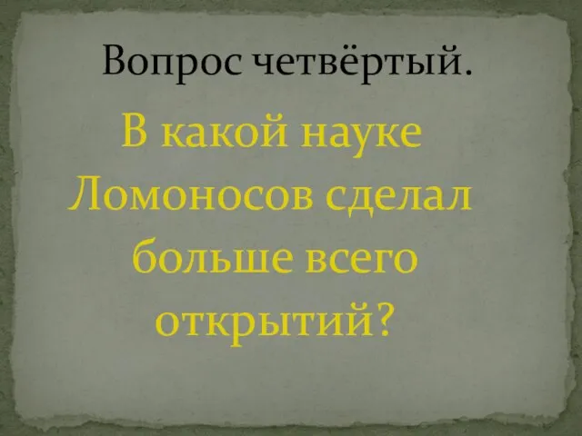 В какой науке Ломоносов сделал больше всего открытий? Вопрос четвёртый.