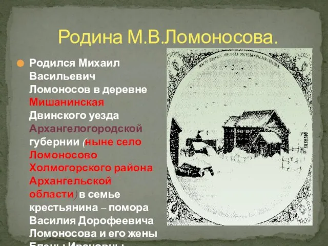 Родина М.В.Ломоносова. Родился Михаил Васильевич Ломоносов в деревне Мишанинская Двинского уезда Архангелогородской