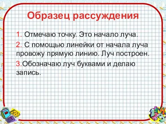 Образец рассуждения 1. Отмечаю точку. Это начало луча. 2. С помощью линейки