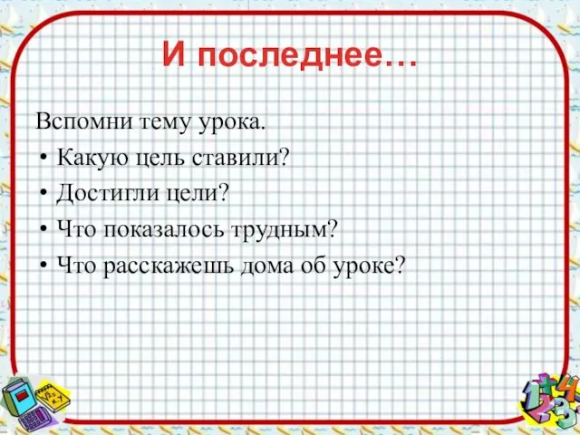 И последнее… Вспомни тему урока. Какую цель ставили? Достигли цели? Что показалось