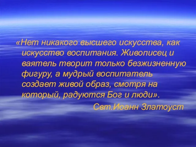 «Нет никакого высшего искусства, как искусство воспитания. Живописец и ваятель творит только