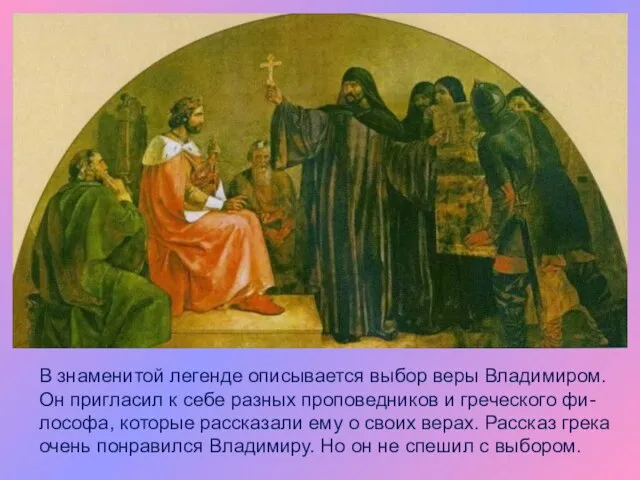 В знаменитой легенде описывается выбор веры Владимиром. Он пригласил к себе разных